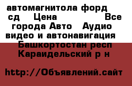 автомагнитола форд 6000 сд  › Цена ­ 500-1000 - Все города Авто » Аудио, видео и автонавигация   . Башкортостан респ.,Караидельский р-н